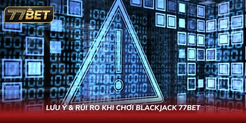 Blackjack 77BET – Hướng Dẫn Chi Tiết & Mẹo Thắng Lớn 2026 Chú ý các lưu ý và rủi ro khi chơi blackjack
