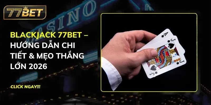 Blackjack 77BET – Hướng Dẫn Chi Tiết & Mẹo Thắng Lớn 2026 Blackjack 77BET