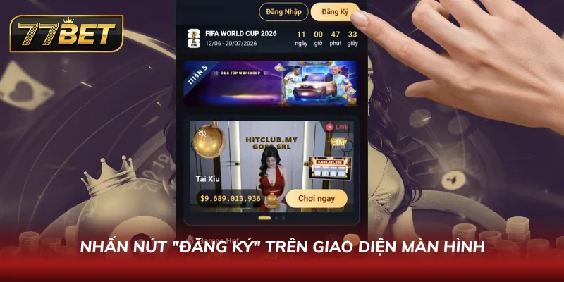 Đăng Ký 77BET Chỉ Trong 60 Giây | Hướng Dẫn Nhận Thưởng Khủng Nhấn nút