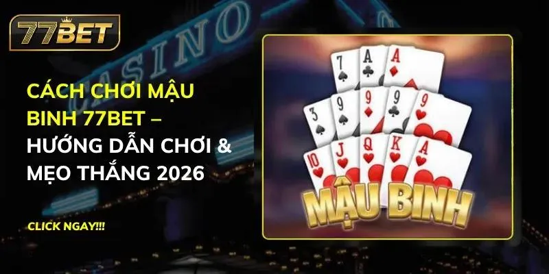 Cách Chơi Mậu Binh 77Bet – Hướng Dẫn Chơi & Mẹo Thắng 2026 Mậu Binh 77BET