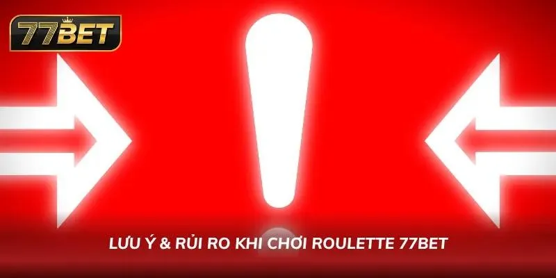 Roulette 77BET – Hướng Dẫn Chơi & Chiến Thuật Thắng 2026 Chú ý các lưu ý và rủi ro khi chơi Roulette