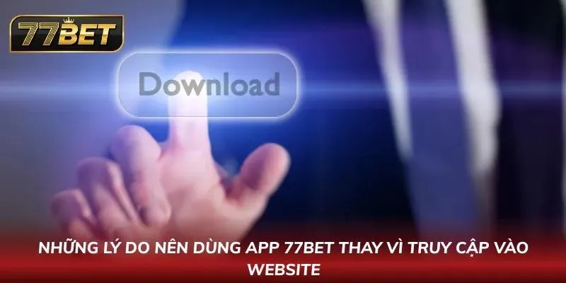 Tải App 77BET APK Mới Nhất 2026 - Hướng dẫn An Toàn Cho Android & IOS Điểm danh 6 đặc điểm khiến tân thủ nên download app