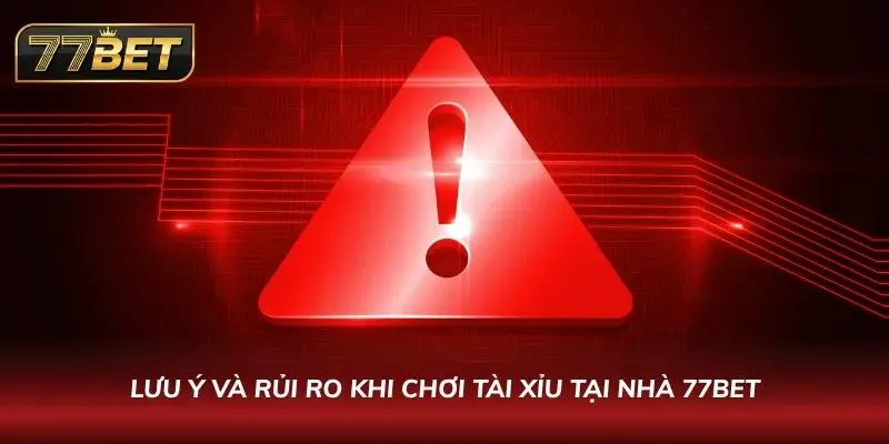 Tài Xỉu 77BET: Hướng Dẫn Chơi, Chiến Thuật Và Mẹo Cực Chất Lưu ý và rủi ro khi tham gia chơi